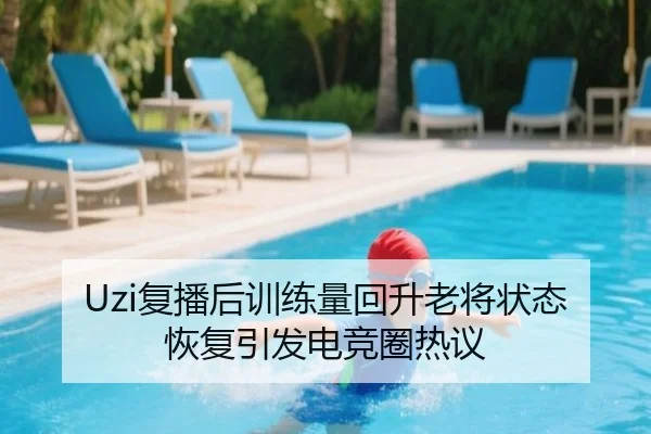Uzi复播后训练量回升老将状态恢复引发电竞圈热议