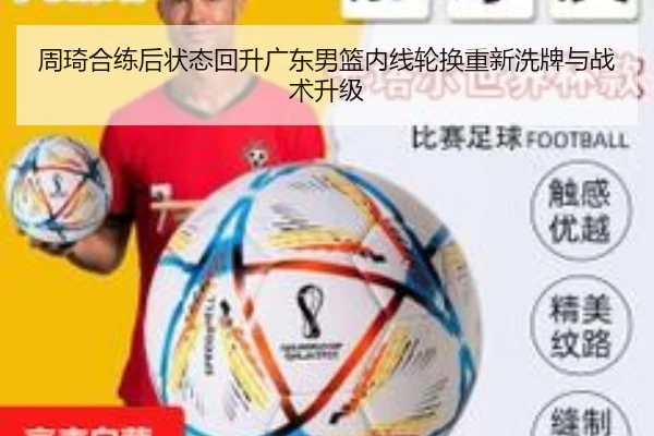 周琦合练后状态回升广东男篮内线轮换重新洗牌与战术升级